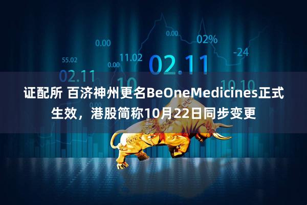 证配所 百济神州更名BeOneMedicines正式生效，港股简称10月22日同步变更
