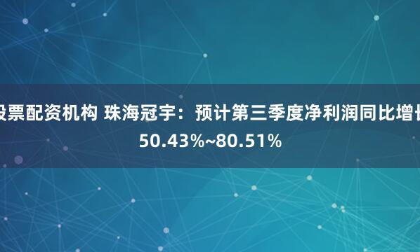 股票配资机构 珠海冠宇：预计第三季度净利润同比增长50.43%~80.51%