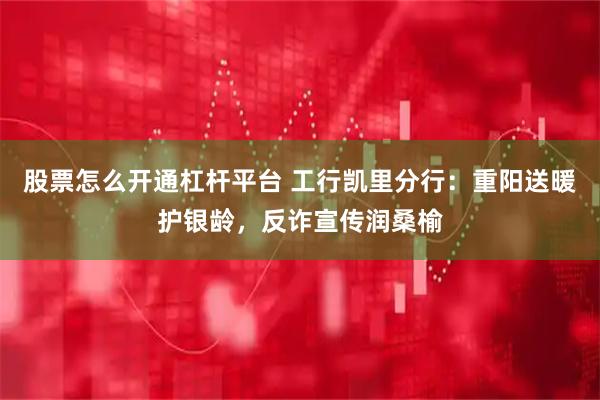 股票怎么开通杠杆平台 工行凯里分行:重阳送暖护银龄,反诈宣传润桑榆