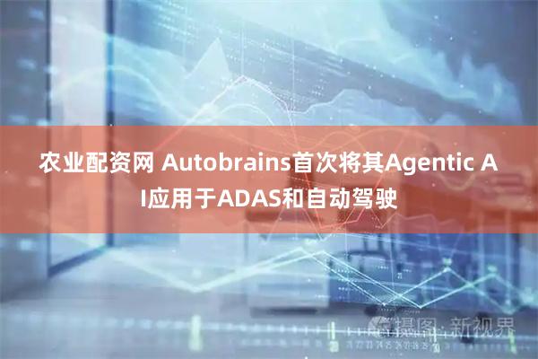 农业配资网 Autobrains首次将其Agentic AI应用于ADAS和自动驾驶