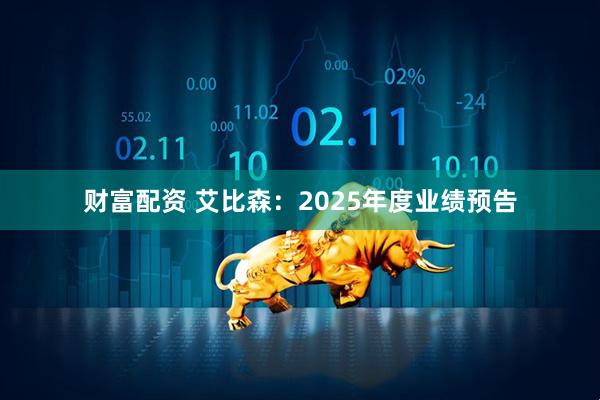 财富配资 艾比森：2025年度业绩预告