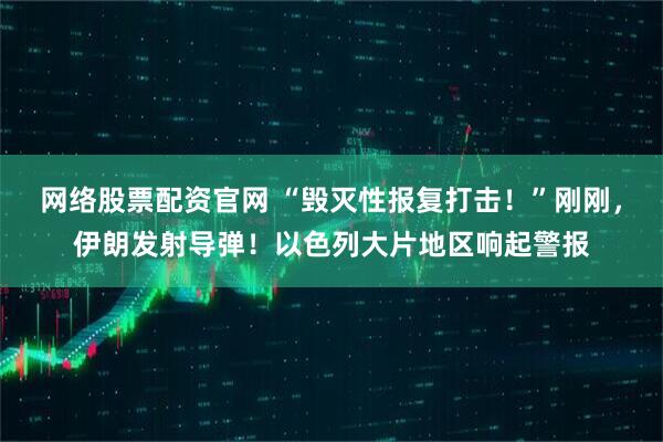 网络股票配资官网 “毁灭性报复打击!”刚刚,伊朗发射导弹!以色列大片地区响起警报