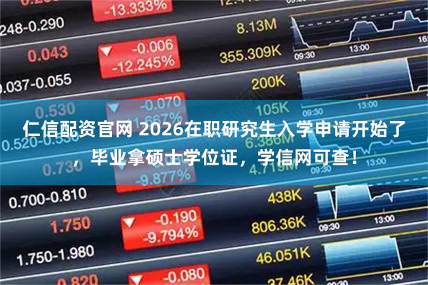 仁信配资官网 2026在职研究生入学申请开始了，毕业拿硕士学位证，学信网可查！