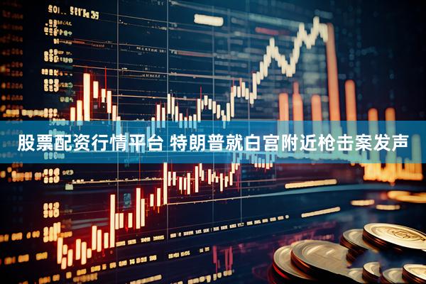 股票配资行情平台 特朗普就白宫附近枪击案发声