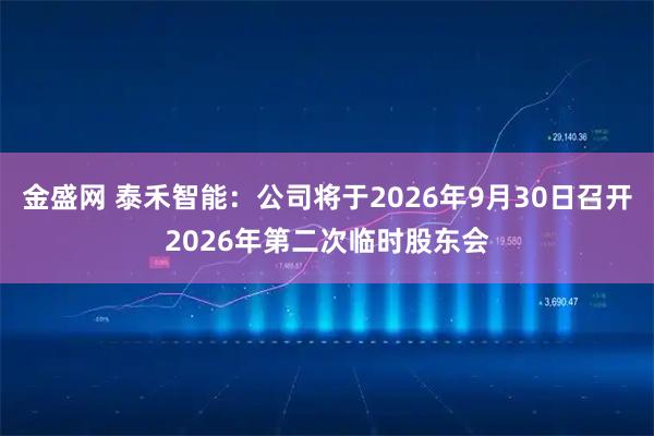 金盛网 泰禾智能：公司将于2026年9月30日召开2026年第二次临时股东会