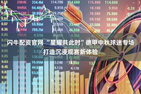闪牛配资官网 “星耀共此时”德甲中秋球迷专场打造沉浸观赛新体验